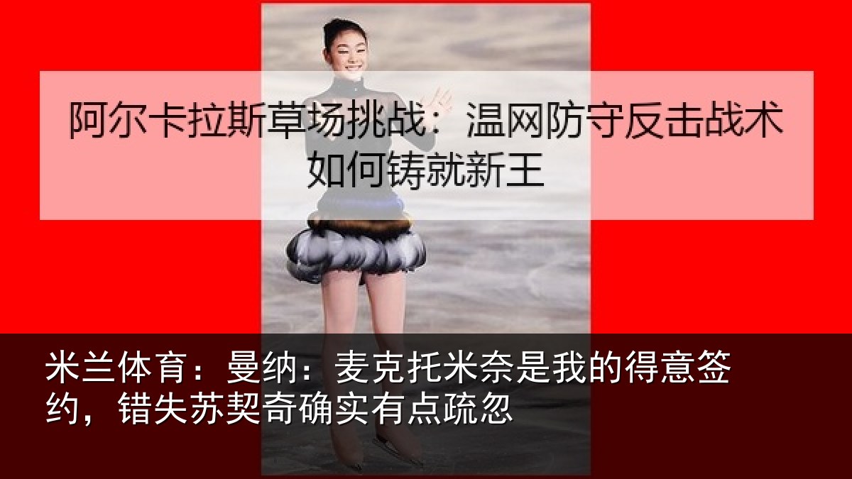 米兰体育：曼纳：麦克托米奈是我的得意签约，错失苏契奇确实有点疏忽