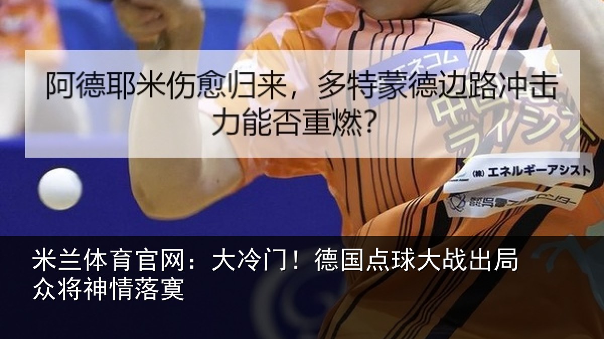 米兰体育官网：大冷门！德国点球大战出局众将神情落寞