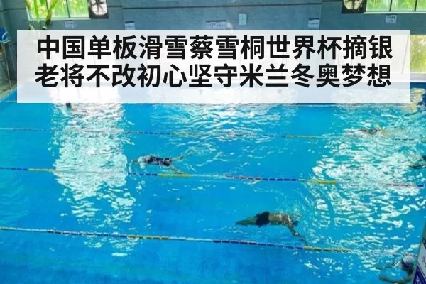 中国单板滑雪蔡雪桐世界杯摘银老将不改初心坚守米兰冬奥梦想
