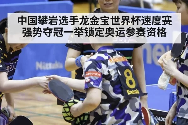 中国攀岩选手龙金宝世界杯速度赛强势夺冠一举锁定奥运参赛资格